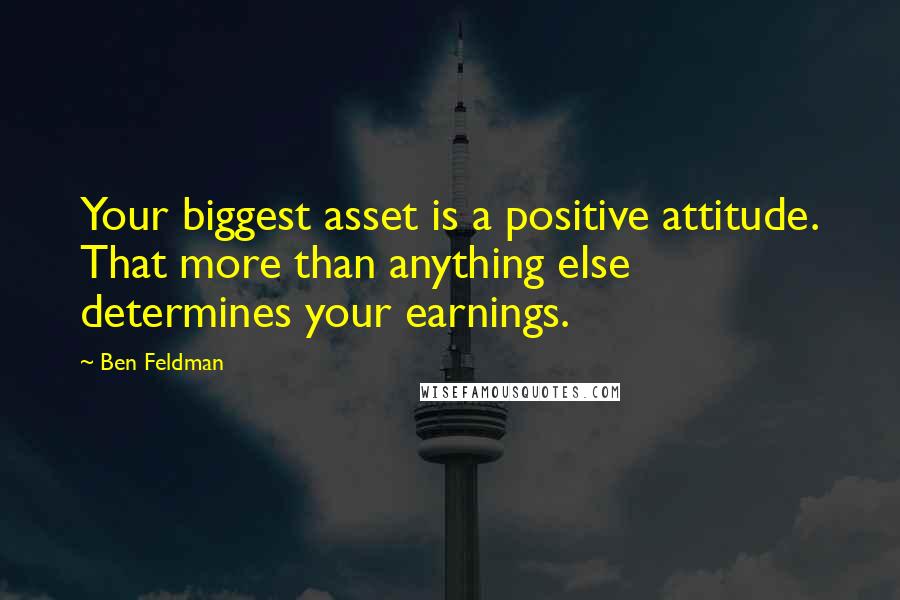 Ben Feldman Quotes: Your biggest asset is a positive attitude. That more than anything else determines your earnings.