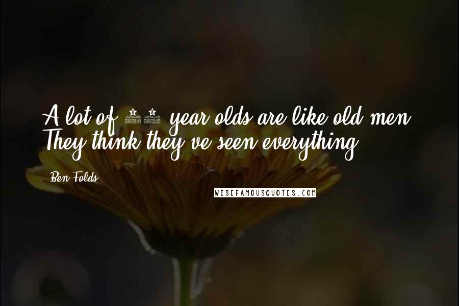 Ben Folds Quotes: A lot of 18-year-olds are like old men. They think they've seen everything.