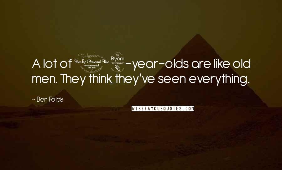 Ben Folds Quotes: A lot of 18-year-olds are like old men. They think they've seen everything.