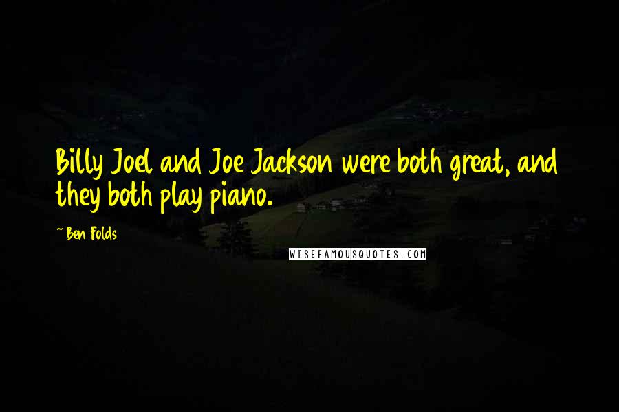 Ben Folds Quotes: Billy Joel and Joe Jackson were both great, and they both play piano.