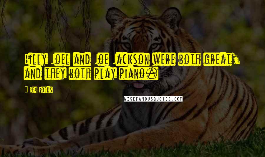 Ben Folds Quotes: Billy Joel and Joe Jackson were both great, and they both play piano.