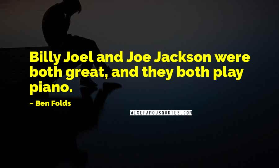 Ben Folds Quotes: Billy Joel and Joe Jackson were both great, and they both play piano.