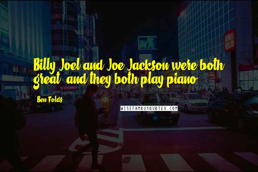 Ben Folds Quotes: Billy Joel and Joe Jackson were both great, and they both play piano.