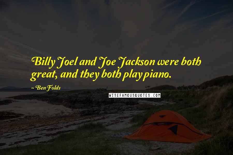 Ben Folds Quotes: Billy Joel and Joe Jackson were both great, and they both play piano.