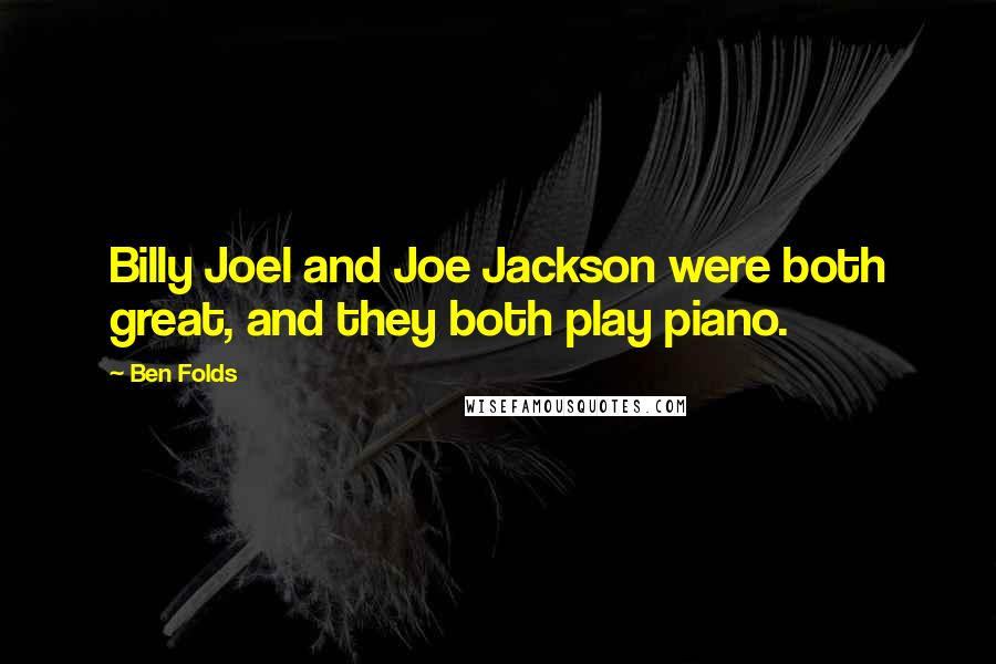 Ben Folds Quotes: Billy Joel and Joe Jackson were both great, and they both play piano.