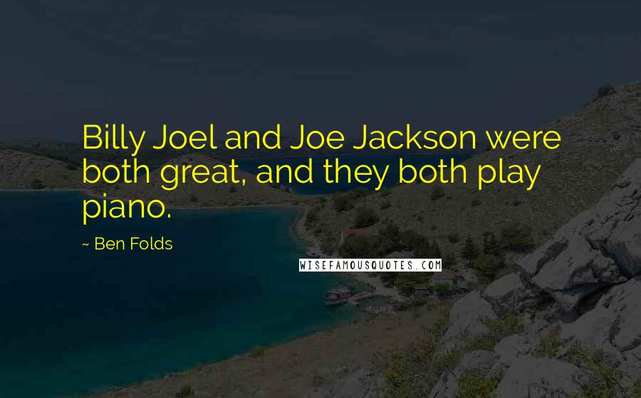 Ben Folds Quotes: Billy Joel and Joe Jackson were both great, and they both play piano.