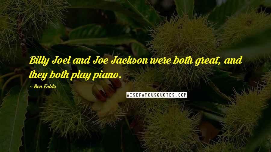 Ben Folds Quotes: Billy Joel and Joe Jackson were both great, and they both play piano.