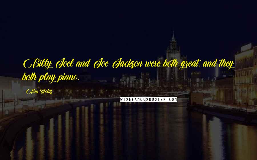 Ben Folds Quotes: Billy Joel and Joe Jackson were both great, and they both play piano.