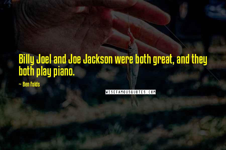 Ben Folds Quotes: Billy Joel and Joe Jackson were both great, and they both play piano.