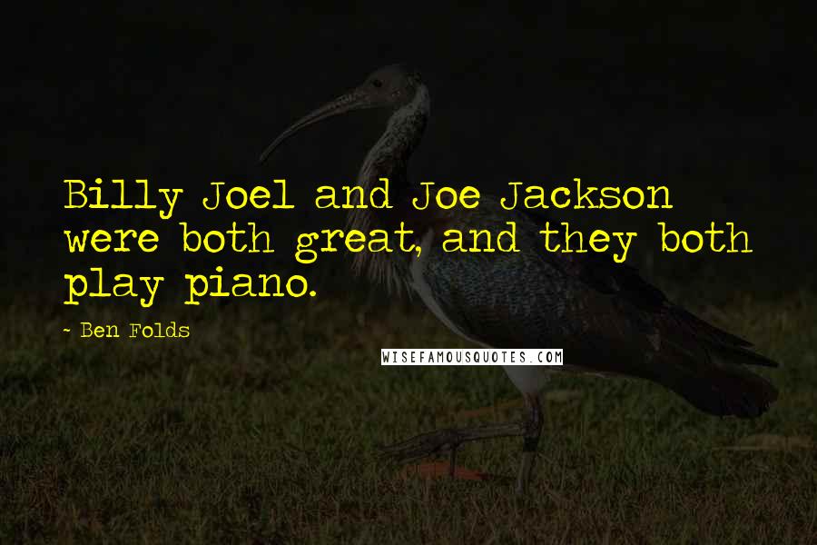 Ben Folds Quotes: Billy Joel and Joe Jackson were both great, and they both play piano.