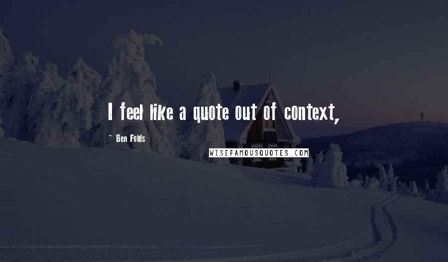 Ben Folds Quotes: I feel like a quote out of context,
