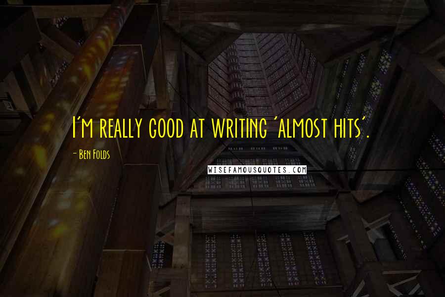 Ben Folds Quotes: I'm really good at writing 'almost hits'.