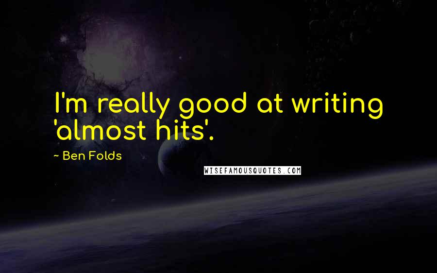 Ben Folds Quotes: I'm really good at writing 'almost hits'.