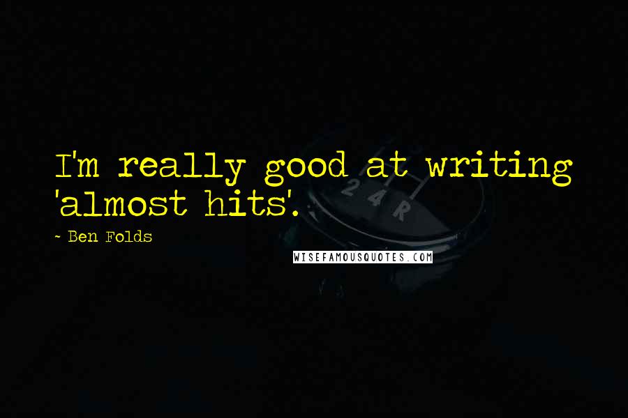 Ben Folds Quotes: I'm really good at writing 'almost hits'.