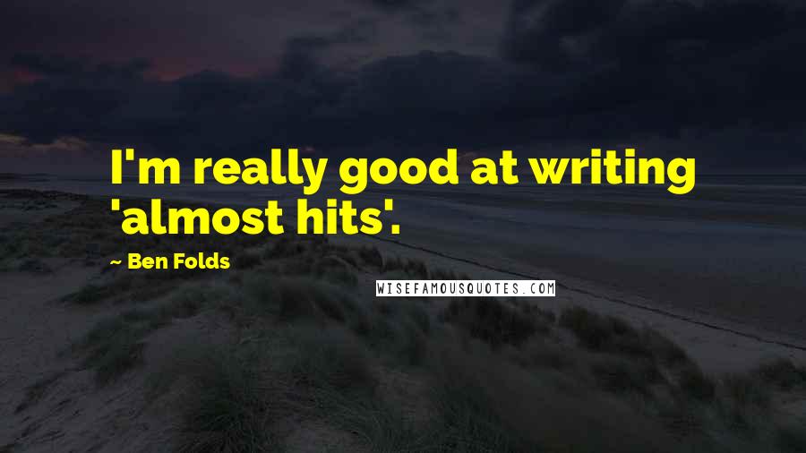 Ben Folds Quotes: I'm really good at writing 'almost hits'.