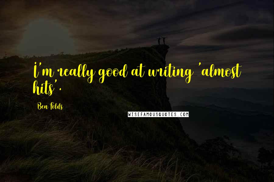 Ben Folds Quotes: I'm really good at writing 'almost hits'.