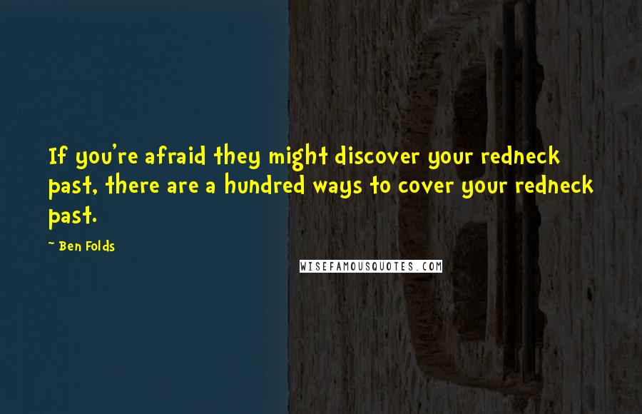Ben Folds Quotes: If you're afraid they might discover your redneck past, there are a hundred ways to cover your redneck past.
