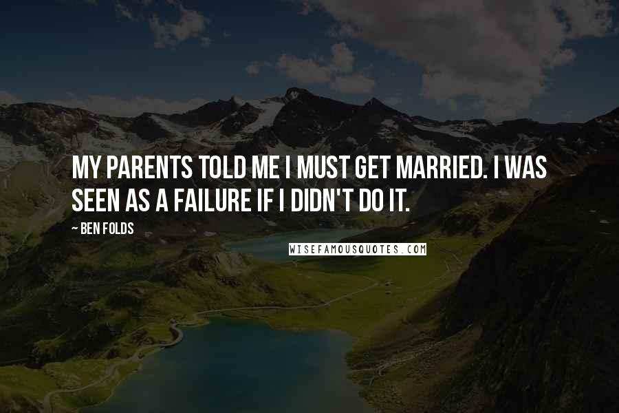 Ben Folds Quotes: My parents told me I must get married. I was seen as a failure if I didn't do it.