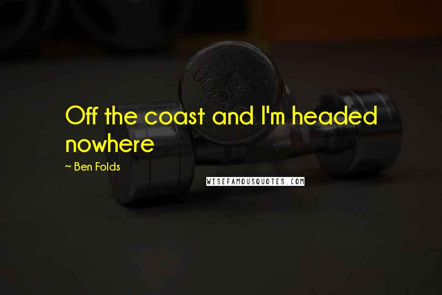 Ben Folds Quotes: Off the coast and I'm headed nowhere