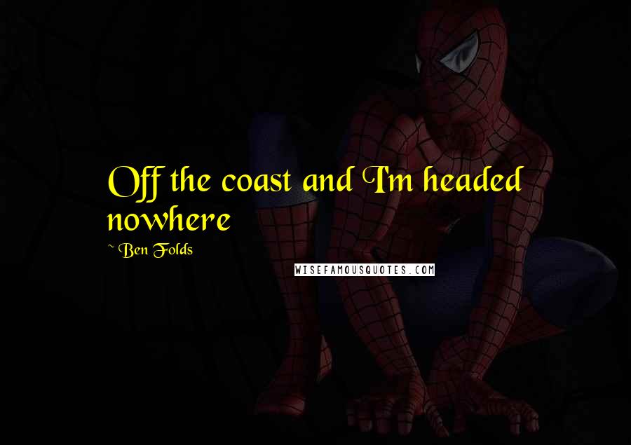 Ben Folds Quotes: Off the coast and I'm headed nowhere