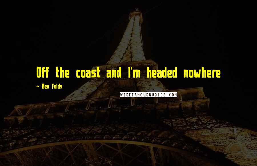 Ben Folds Quotes: Off the coast and I'm headed nowhere