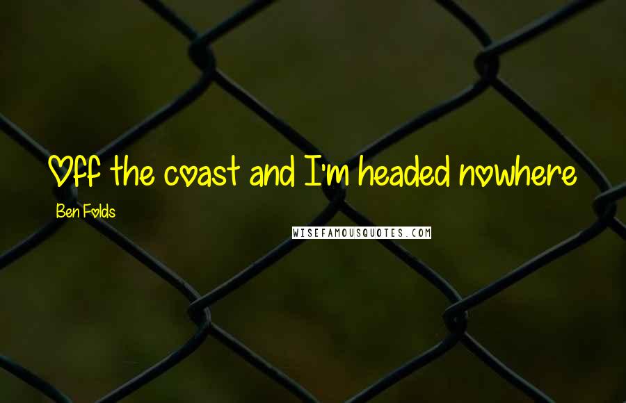 Ben Folds Quotes: Off the coast and I'm headed nowhere