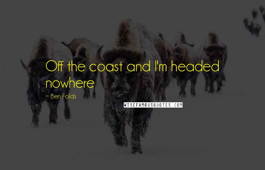 Ben Folds Quotes: Off the coast and I'm headed nowhere