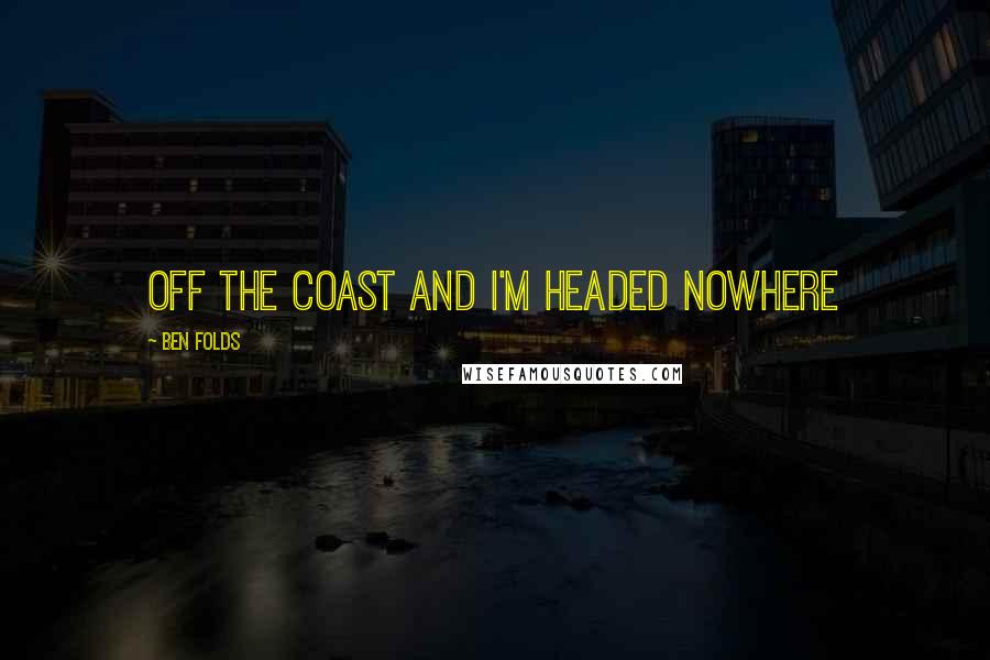 Ben Folds Quotes: Off the coast and I'm headed nowhere