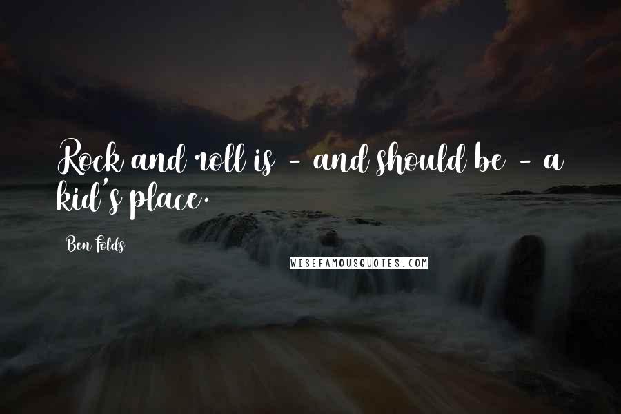 Ben Folds Quotes: Rock and roll is - and should be - a kid's place.