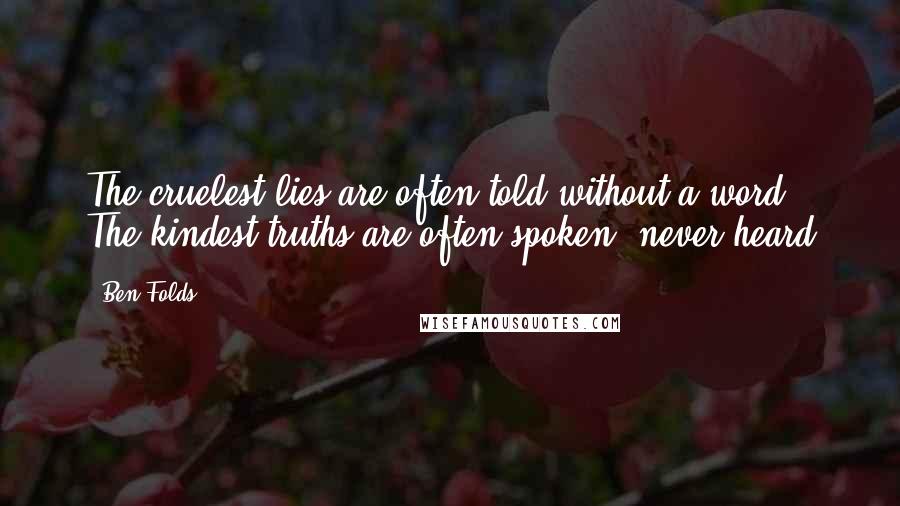 Ben Folds Quotes: The cruelest lies are often told without a word The kindest truths are often spoken, never heard