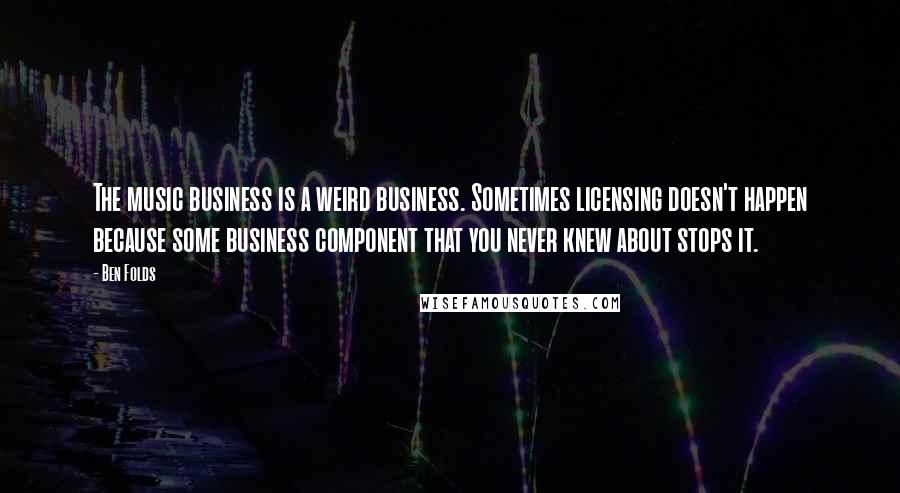 Ben Folds Quotes: The music business is a weird business. Sometimes licensing doesn't happen because some business component that you never knew about stops it.