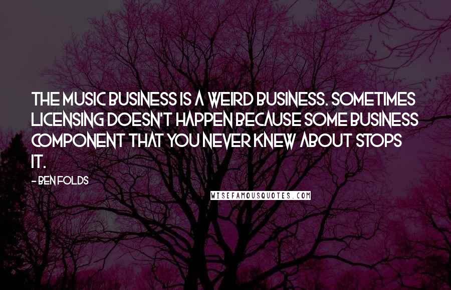 Ben Folds Quotes: The music business is a weird business. Sometimes licensing doesn't happen because some business component that you never knew about stops it.