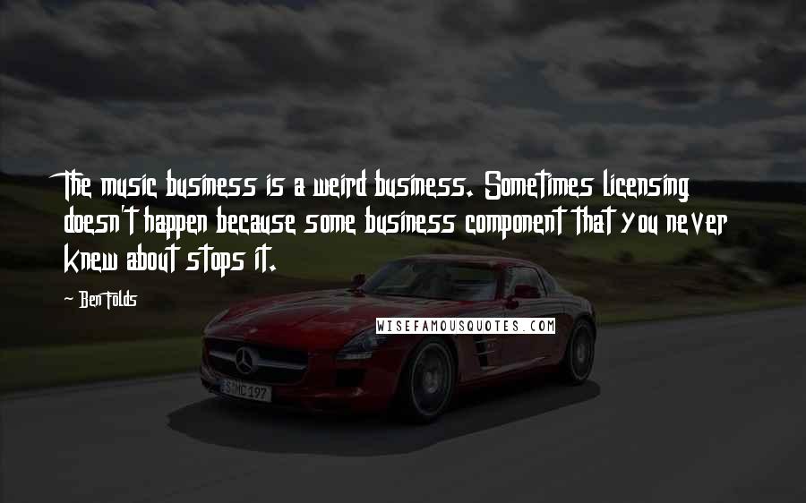 Ben Folds Quotes: The music business is a weird business. Sometimes licensing doesn't happen because some business component that you never knew about stops it.