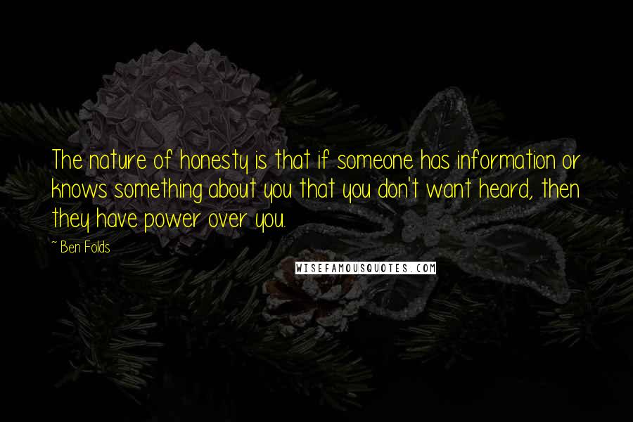 Ben Folds Quotes: The nature of honesty is that if someone has information or knows something about you that you don't want heard, then they have power over you.