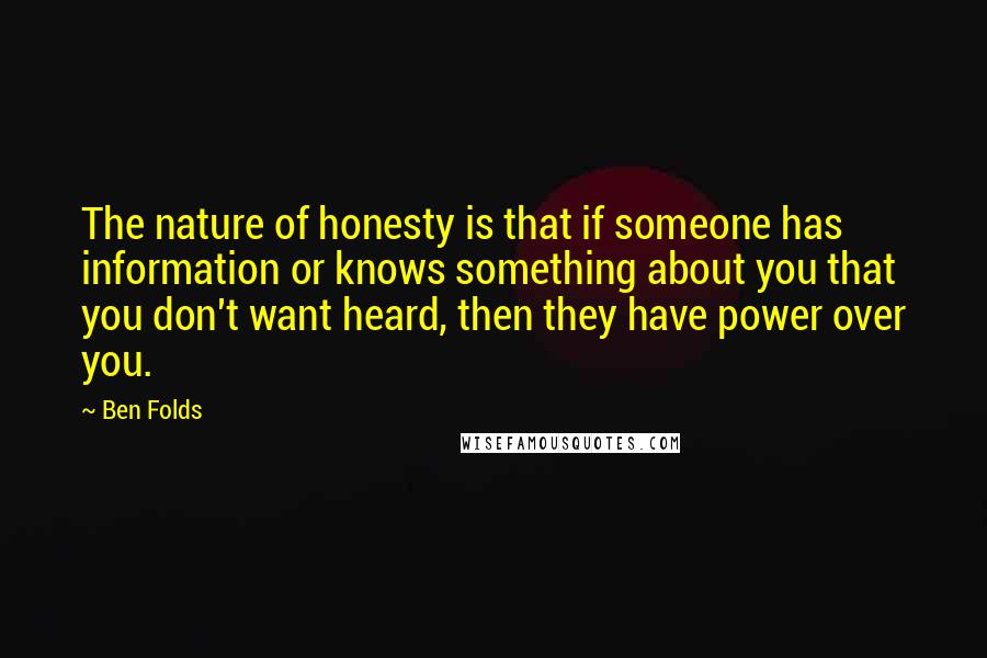 Ben Folds Quotes: The nature of honesty is that if someone has information or knows something about you that you don't want heard, then they have power over you.