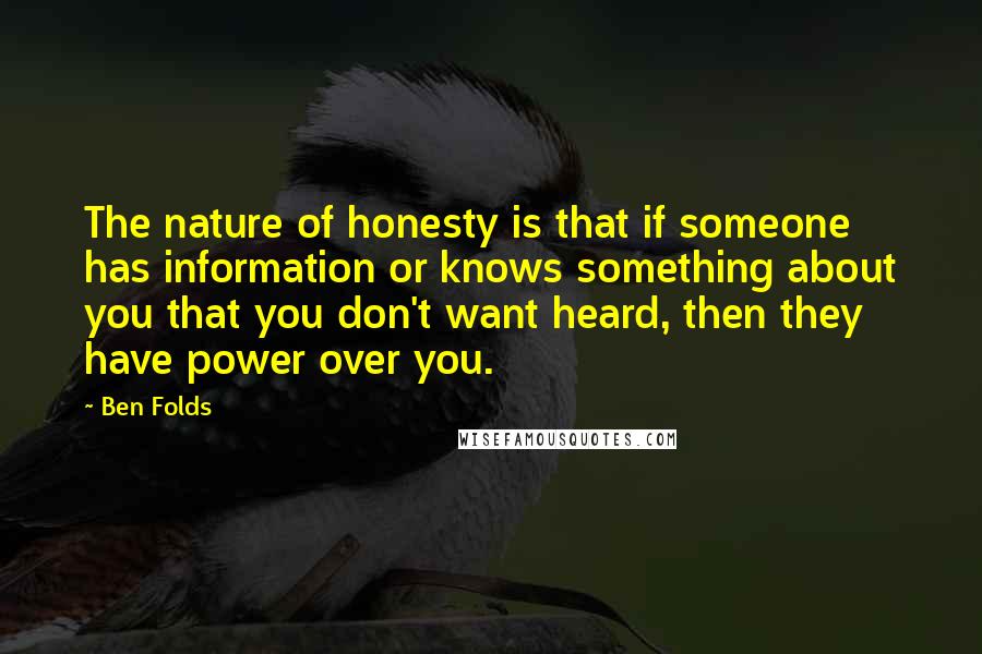 Ben Folds Quotes: The nature of honesty is that if someone has information or knows something about you that you don't want heard, then they have power over you.