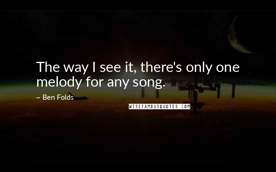 Ben Folds Quotes: The way I see it, there's only one melody for any song.