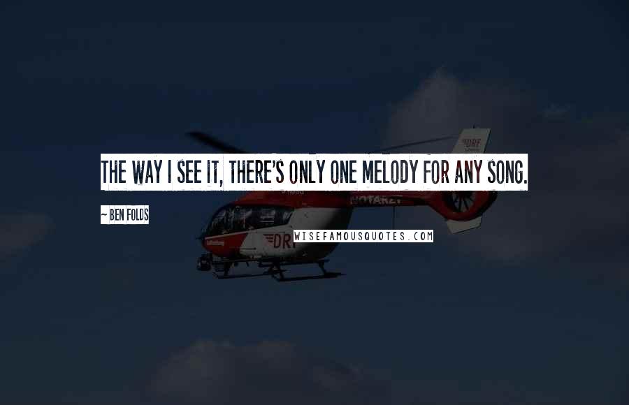 Ben Folds Quotes: The way I see it, there's only one melody for any song.