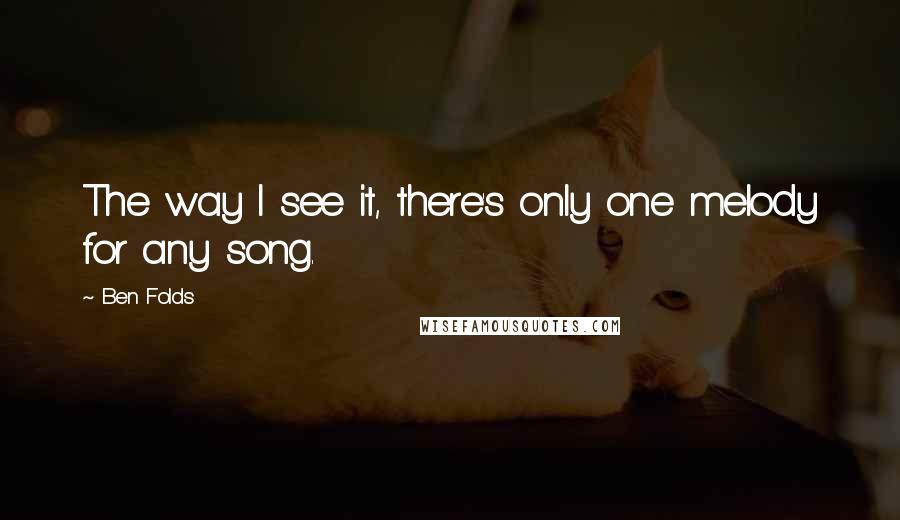 Ben Folds Quotes: The way I see it, there's only one melody for any song.