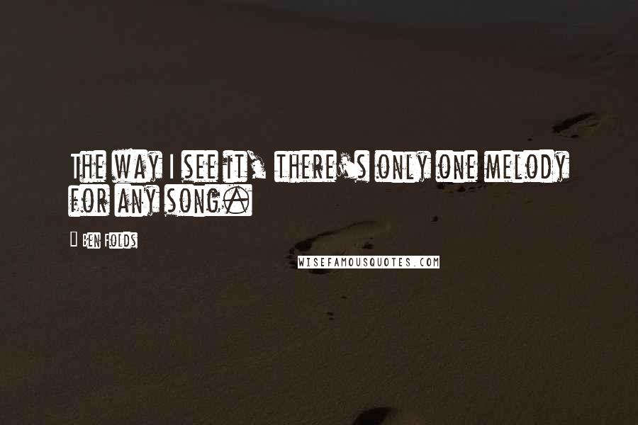 Ben Folds Quotes: The way I see it, there's only one melody for any song.