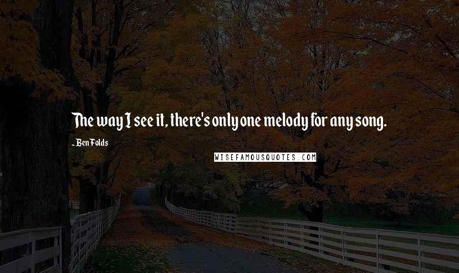 Ben Folds Quotes: The way I see it, there's only one melody for any song.