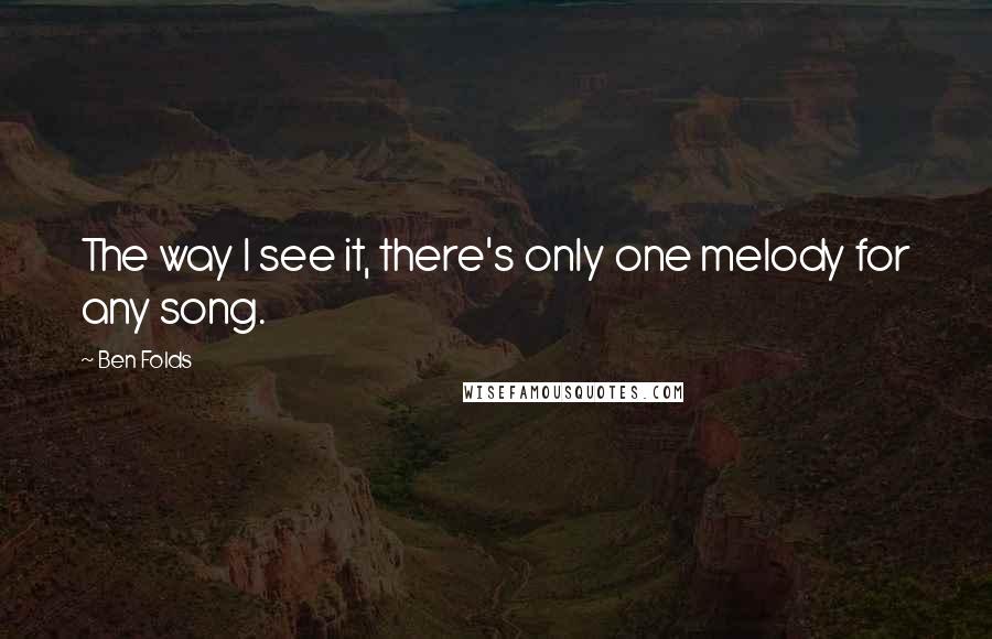 Ben Folds Quotes: The way I see it, there's only one melody for any song.