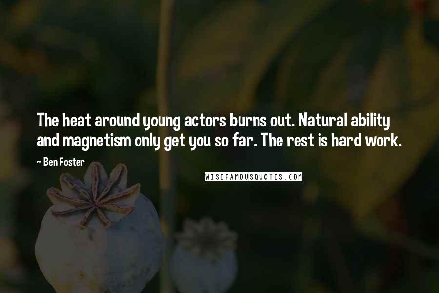 Ben Foster Quotes: The heat around young actors burns out. Natural ability and magnetism only get you so far. The rest is hard work.