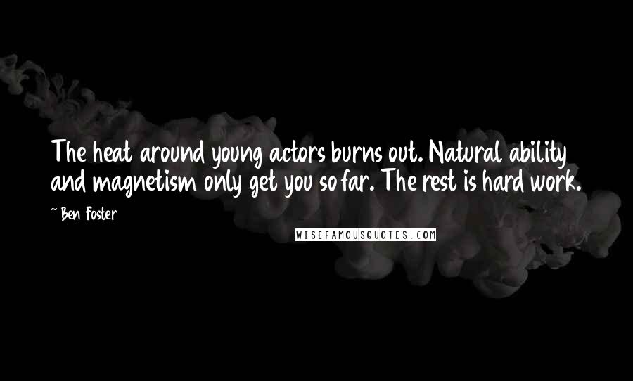 Ben Foster Quotes: The heat around young actors burns out. Natural ability and magnetism only get you so far. The rest is hard work.