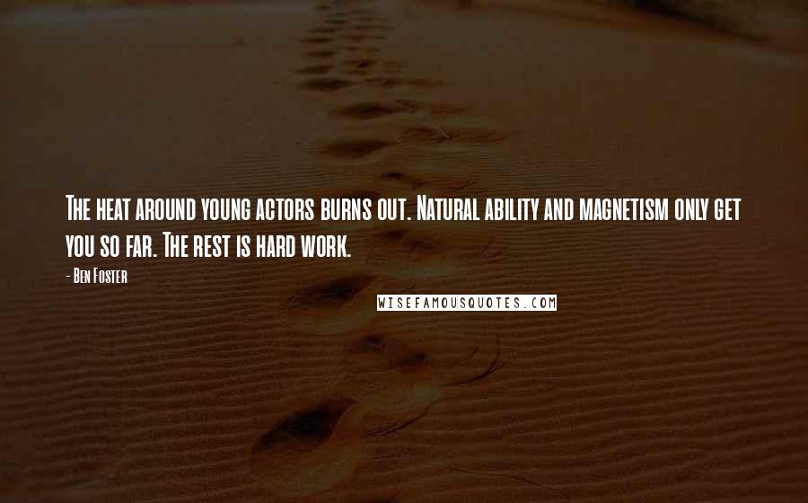 Ben Foster Quotes: The heat around young actors burns out. Natural ability and magnetism only get you so far. The rest is hard work.