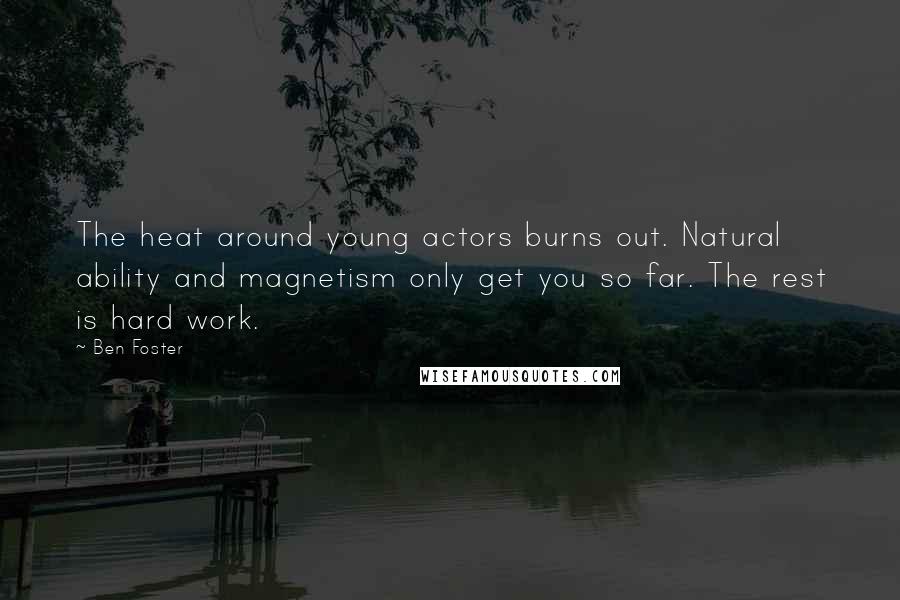 Ben Foster Quotes: The heat around young actors burns out. Natural ability and magnetism only get you so far. The rest is hard work.