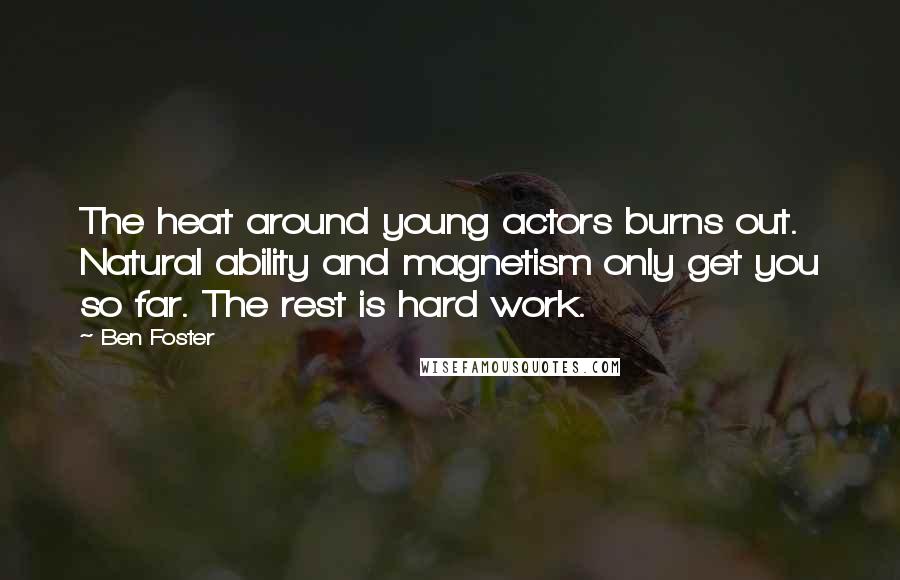 Ben Foster Quotes: The heat around young actors burns out. Natural ability and magnetism only get you so far. The rest is hard work.