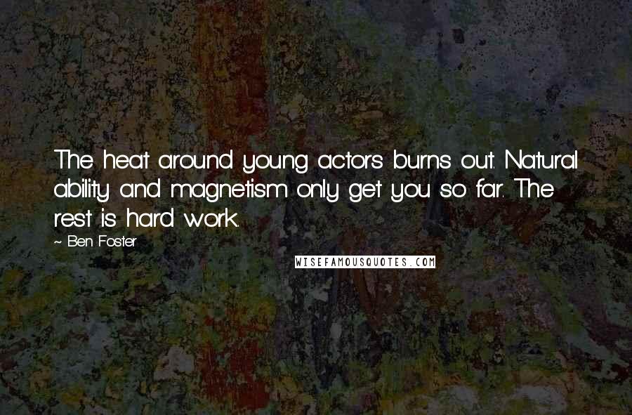 Ben Foster Quotes: The heat around young actors burns out. Natural ability and magnetism only get you so far. The rest is hard work.