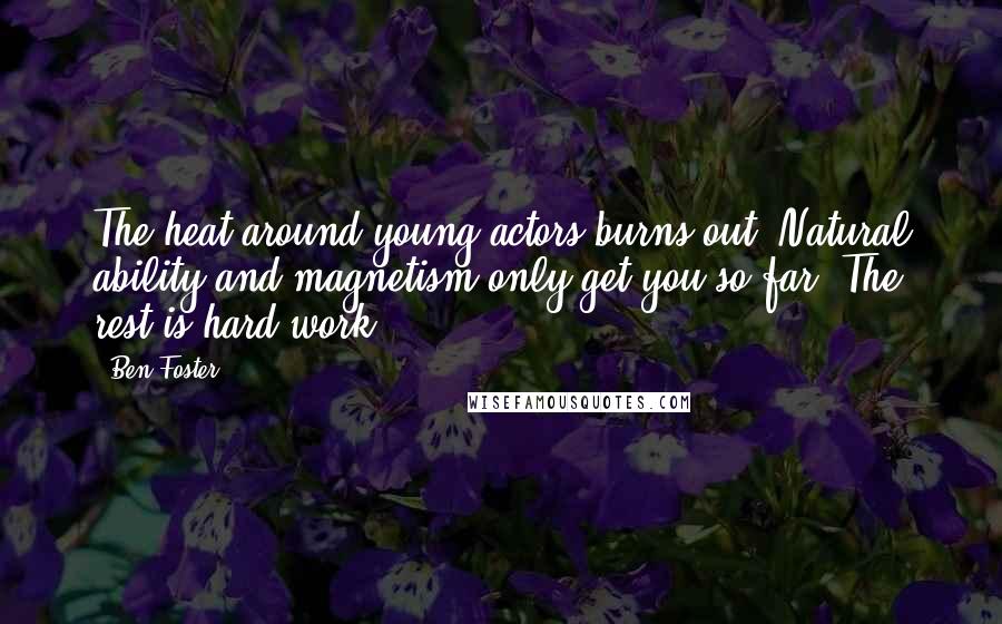 Ben Foster Quotes: The heat around young actors burns out. Natural ability and magnetism only get you so far. The rest is hard work.