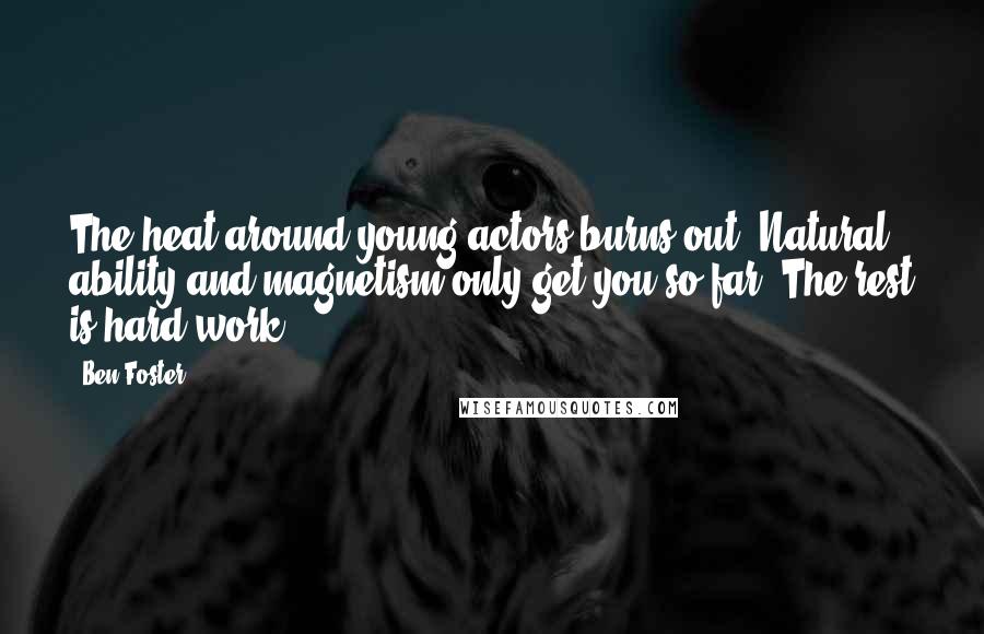 Ben Foster Quotes: The heat around young actors burns out. Natural ability and magnetism only get you so far. The rest is hard work.